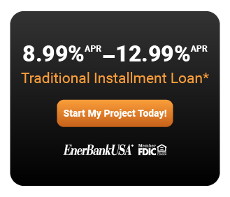  ></a>*Loans provided by EnerBank USA, Member FDIC, (1245 Brickyard Rd., Suite 600, Salt Lake City, UT 84106) on approved credit, for a limited time. Repayment terms vary from 12 to 144 months depending on loan amount. 8.99% to 12.99% fixed APR, based on creditworthiness, subject to change. The first monthly payment will be due 30 days after the loan closes.
</div><div class=